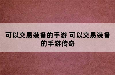 可以交易装备的手游 可以交易装备的手游传奇